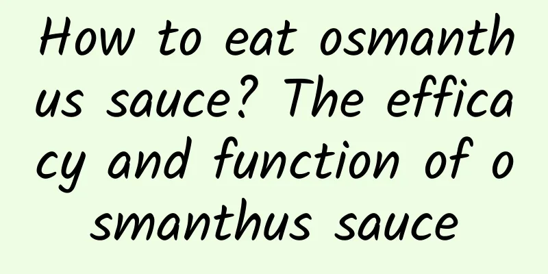 How to eat osmanthus sauce? The efficacy and function of osmanthus sauce