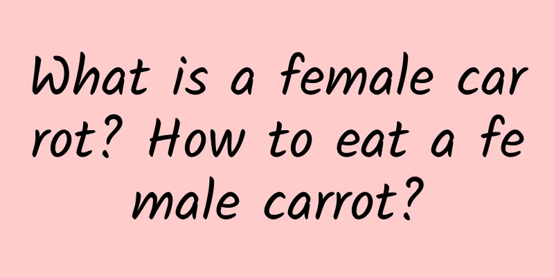 What is a female carrot? How to eat a female carrot?