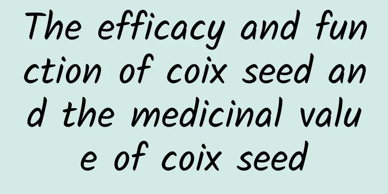 The efficacy and function of coix seed and the medicinal value of coix seed