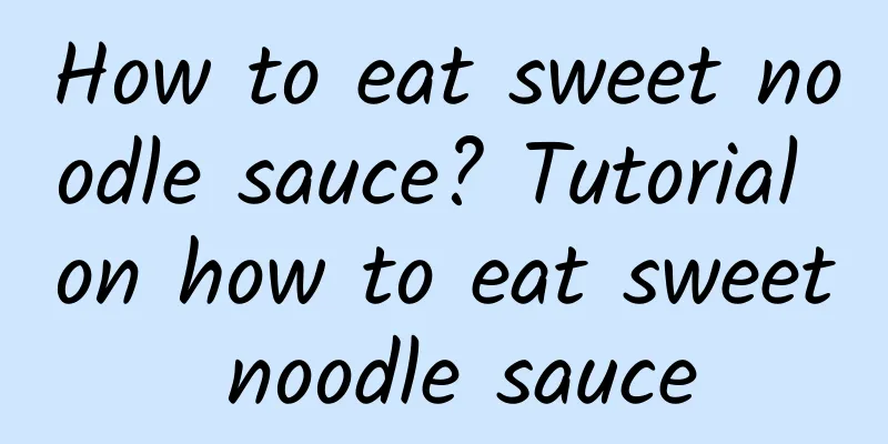 How to eat sweet noodle sauce? Tutorial on how to eat sweet noodle sauce