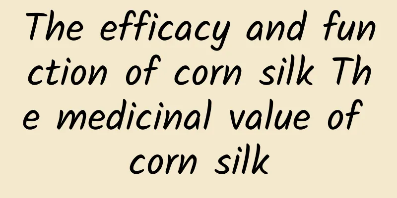 The efficacy and function of corn silk The medicinal value of corn silk