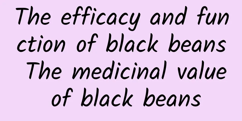 The efficacy and function of black beans The medicinal value of black beans