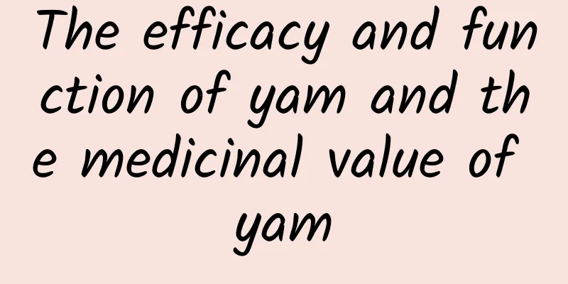 The efficacy and function of yam and the medicinal value of yam