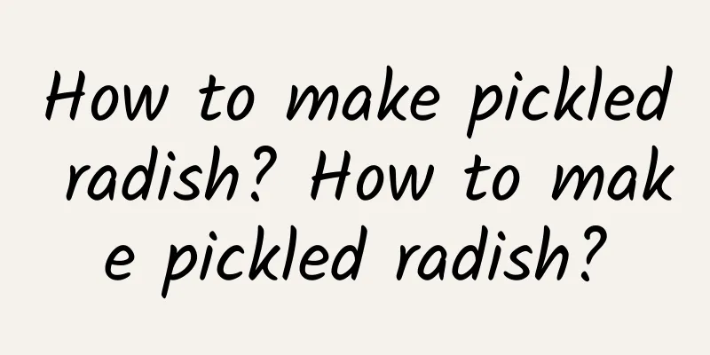 How to make pickled radish? How to make pickled radish?