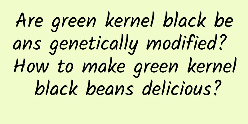 Are green kernel black beans genetically modified? How to make green kernel black beans delicious?