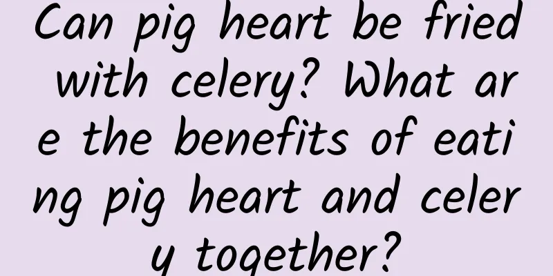 Can pig heart be fried with celery? What are the benefits of eating pig heart and celery together?