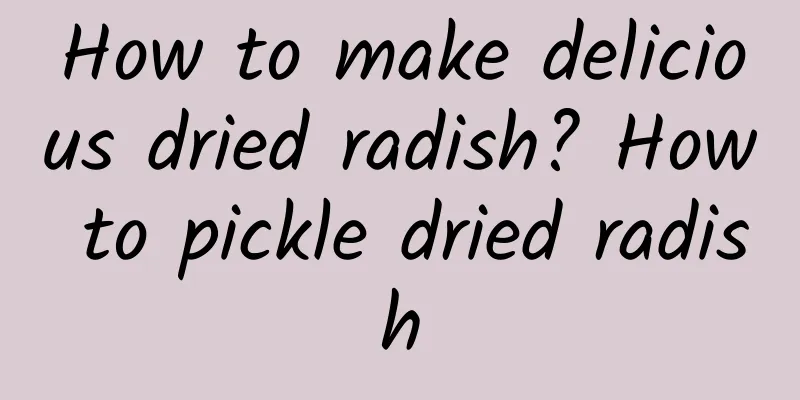 How to make delicious dried radish? How to pickle dried radish