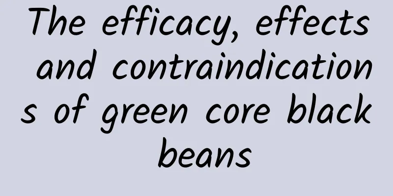 The efficacy, effects and contraindications of green core black beans