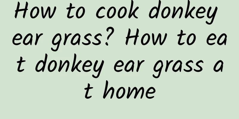 How to cook donkey ear grass? How to eat donkey ear grass at home