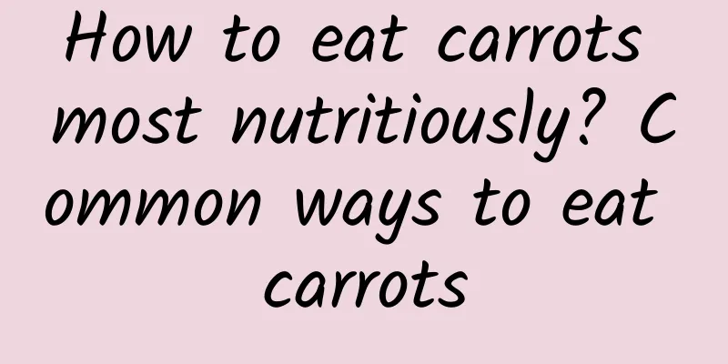 How to eat carrots most nutritiously? Common ways to eat carrots