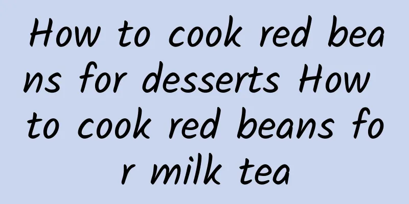 How to cook red beans for desserts How to cook red beans for milk tea