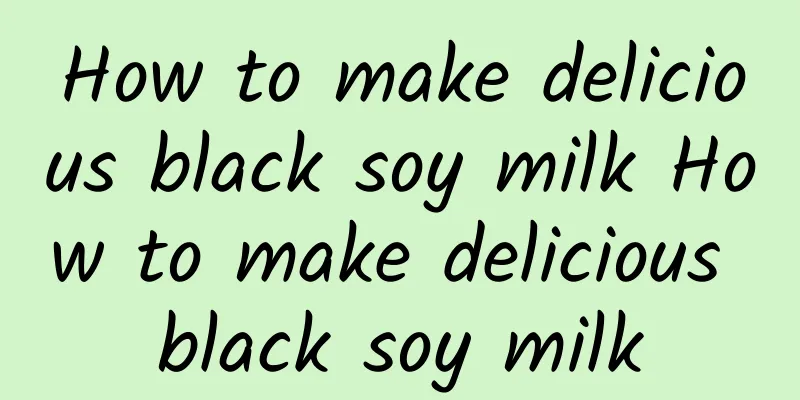 How to make delicious black soy milk How to make delicious black soy milk