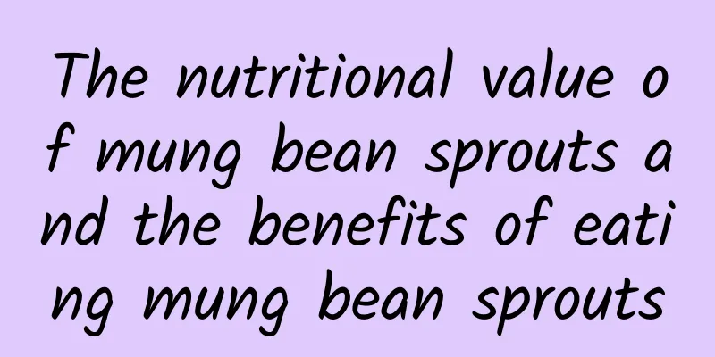 The nutritional value of mung bean sprouts and the benefits of eating mung bean sprouts