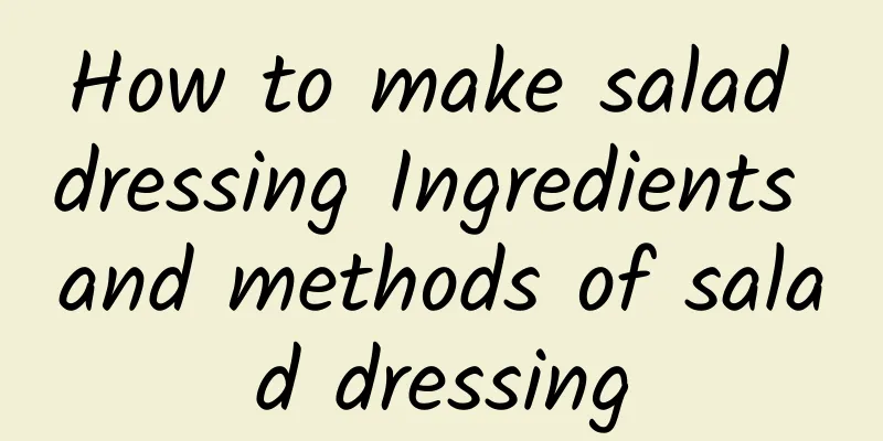 How to make salad dressing Ingredients and methods of salad dressing