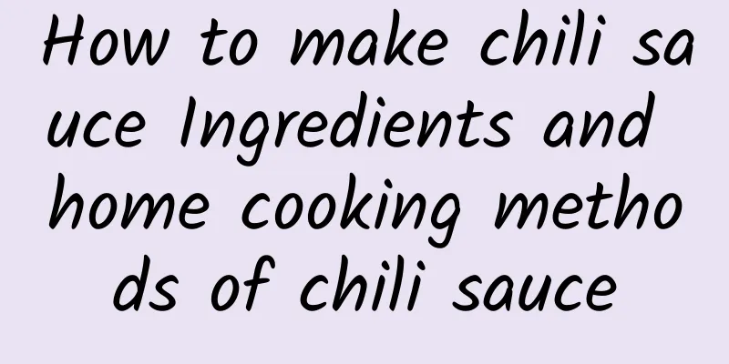 How to make chili sauce Ingredients and home cooking methods of chili sauce