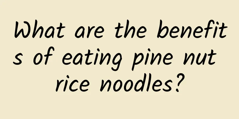 What are the benefits of eating pine nut rice noodles?