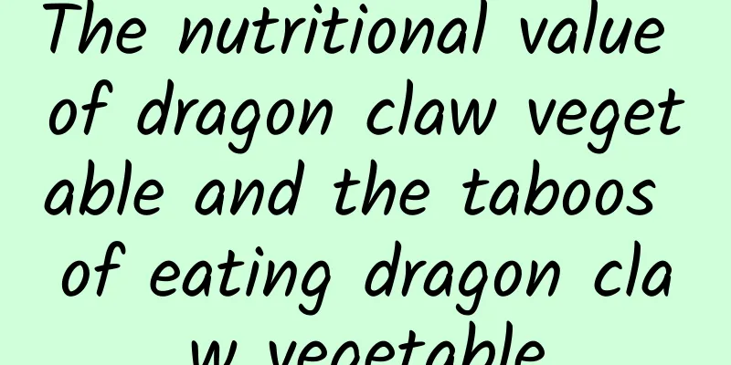 The nutritional value of dragon claw vegetable and the taboos of eating dragon claw vegetable