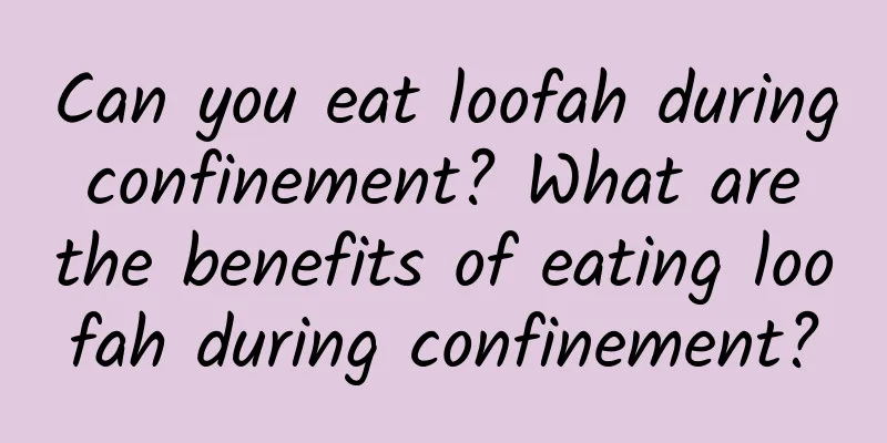 Can you eat loofah during confinement? What are the benefits of eating loofah during confinement?