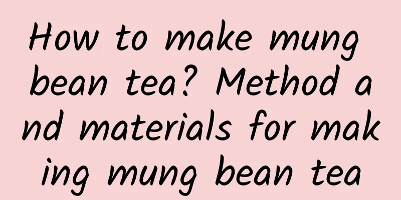 How to make mung bean tea? Method and materials for making mung bean tea