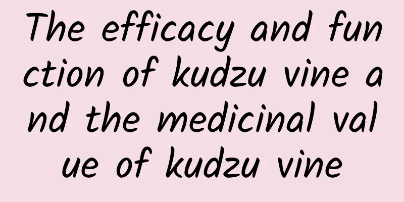 The efficacy and function of kudzu vine and the medicinal value of kudzu vine