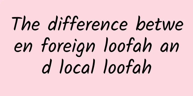 The difference between foreign loofah and local loofah