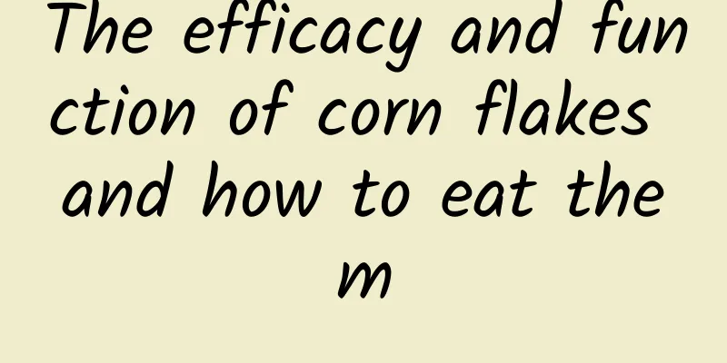 The efficacy and function of corn flakes and how to eat them