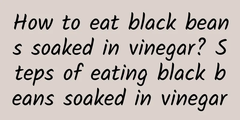 How to eat black beans soaked in vinegar? Steps of eating black beans soaked in vinegar