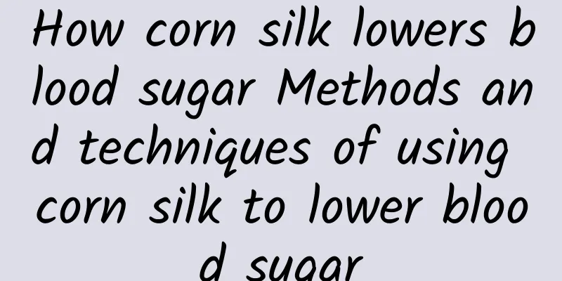 How corn silk lowers blood sugar Methods and techniques of using corn silk to lower blood sugar