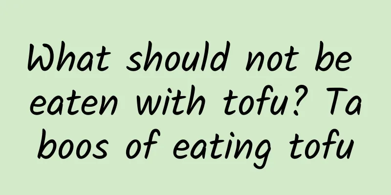 What should not be eaten with tofu? Taboos of eating tofu