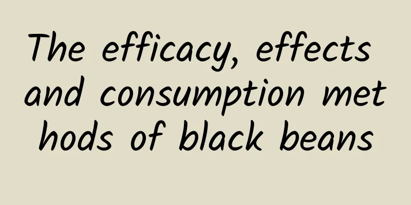 The efficacy, effects and consumption methods of black beans