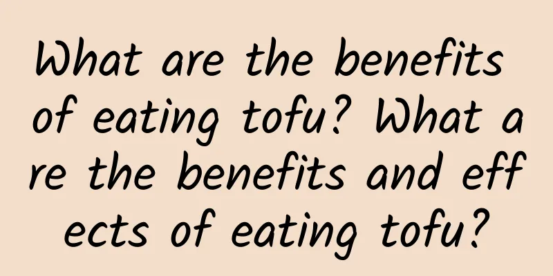 What are the benefits of eating tofu? What are the benefits and effects of eating tofu?