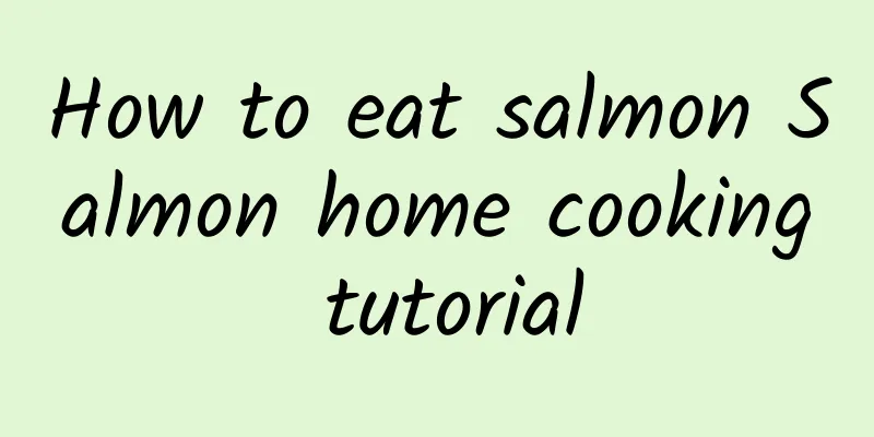 How to eat salmon Salmon home cooking tutorial