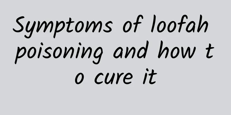 Symptoms of loofah poisoning and how to cure it