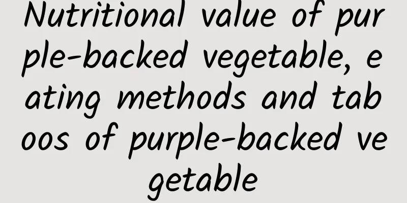 Nutritional value of purple-backed vegetable, eating methods and taboos of purple-backed vegetable