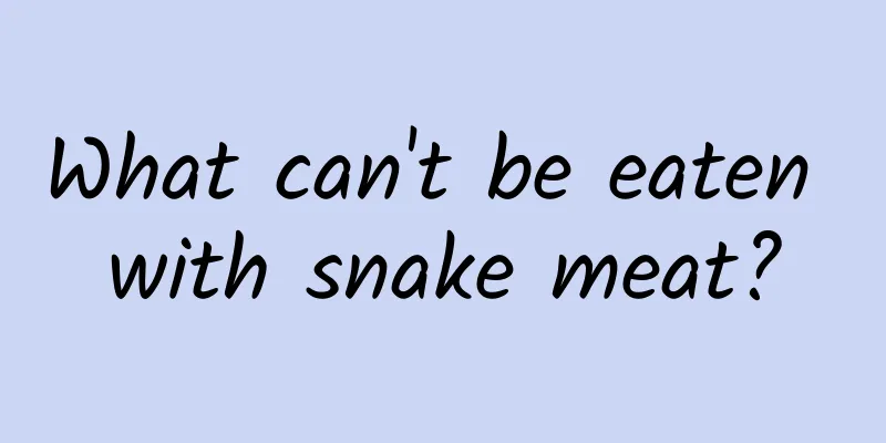 What can't be eaten with snake meat?