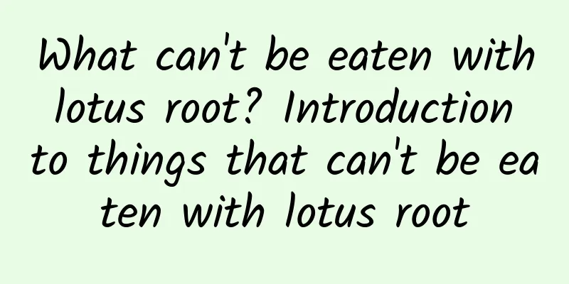 What can't be eaten with lotus root? Introduction to things that can't be eaten with lotus root