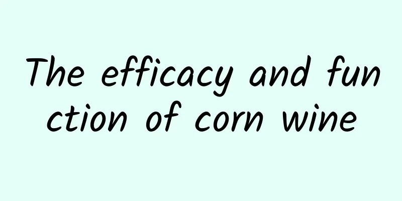 The efficacy and function of corn wine