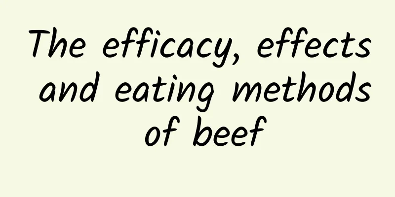 The efficacy, effects and eating methods of beef