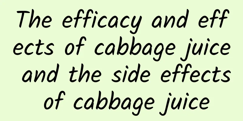 The efficacy and effects of cabbage juice and the side effects of cabbage juice