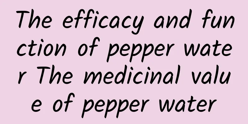 The efficacy and function of pepper water The medicinal value of pepper water