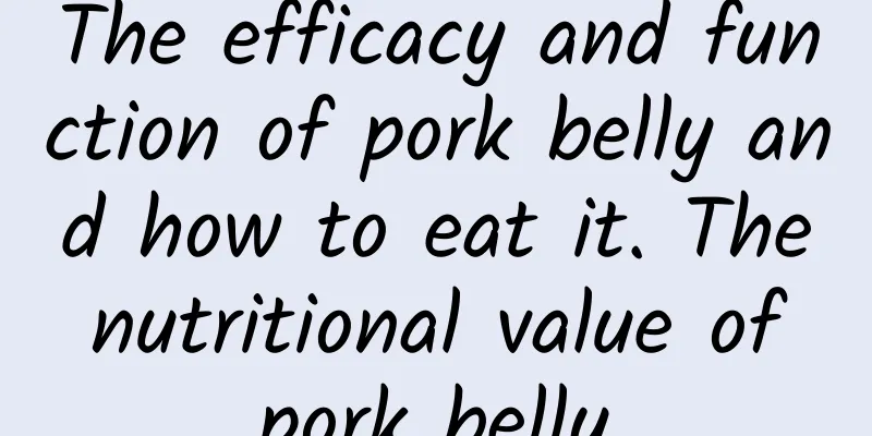 The efficacy and function of pork belly and how to eat it. The nutritional value of pork belly