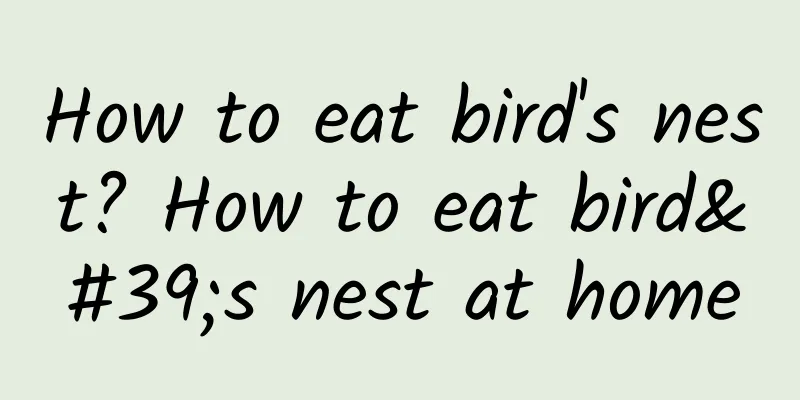 How to eat bird's nest? How to eat bird's nest at home