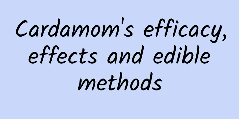 Cardamom's efficacy, effects and edible methods