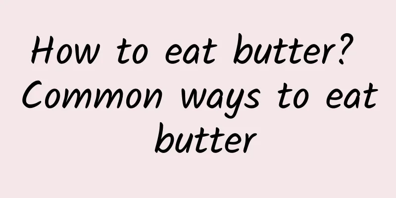 How to eat butter? Common ways to eat butter