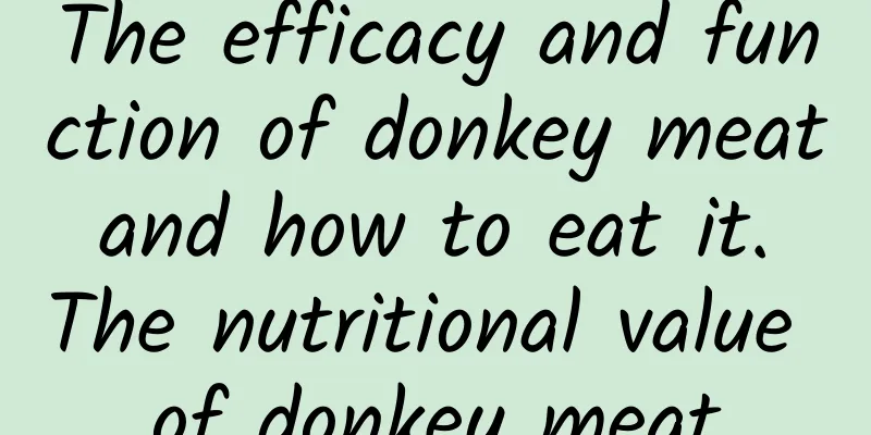 The efficacy and function of donkey meat and how to eat it. The nutritional value of donkey meat