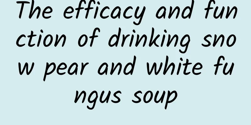 The efficacy and function of drinking snow pear and white fungus soup