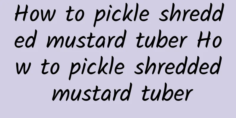 How to pickle shredded mustard tuber How to pickle shredded mustard tuber