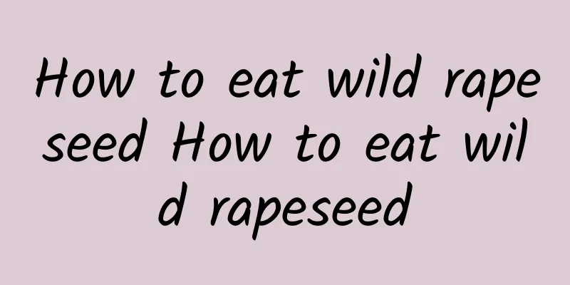 How to eat wild rapeseed How to eat wild rapeseed