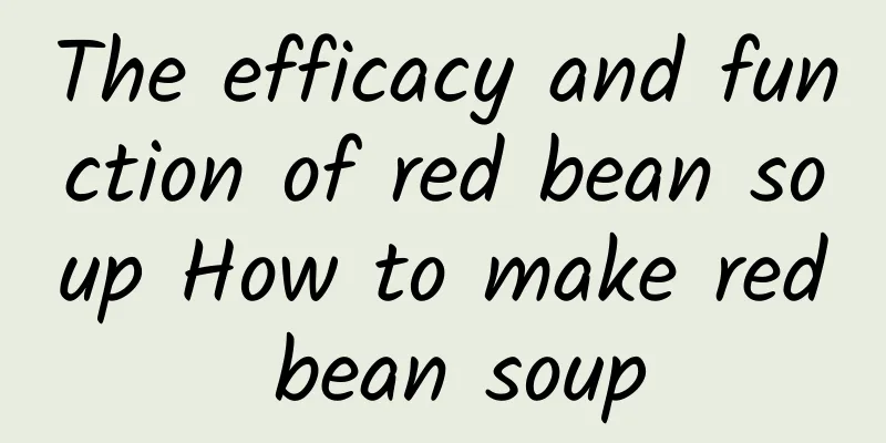 The efficacy and function of red bean soup How to make red bean soup