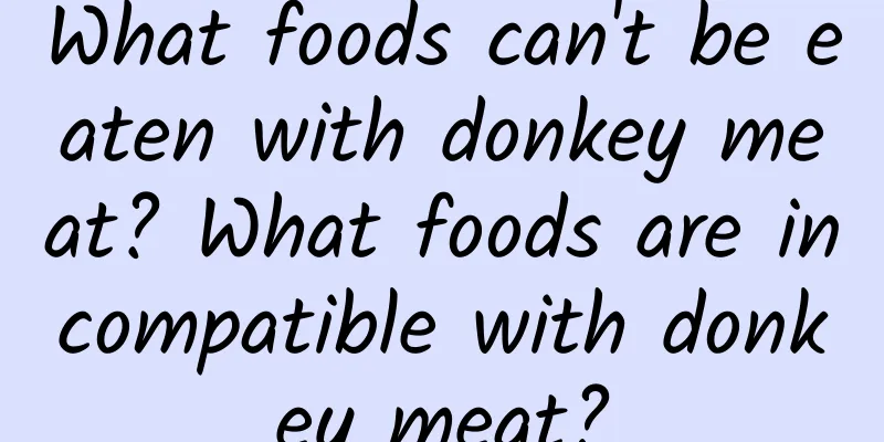 What foods can't be eaten with donkey meat? What foods are incompatible with donkey meat?